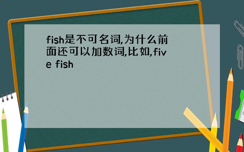 fish是不可名词,为什么前面还可以加数词,比如,five fish
