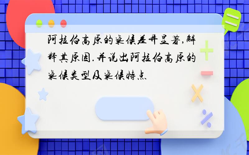 阿拉伯高原的气候差异显著,解释其原因.并说出阿拉伯高原的气候类型及气候特点