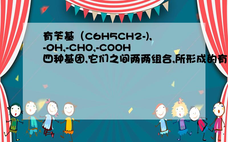 有苄基（C6H5CH2-),-0H,-CHO,-COOH四种基团,它们之间两两组合,所形成的有机物的种类有几种