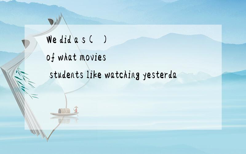 We did a s( ) of what movies students like watching yesterda