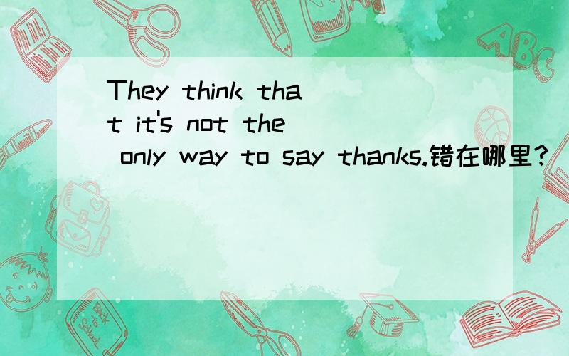 They think that it's not the only way to say thanks.错在哪里?