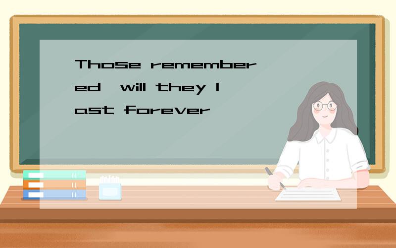 Those remembered,will they last forever