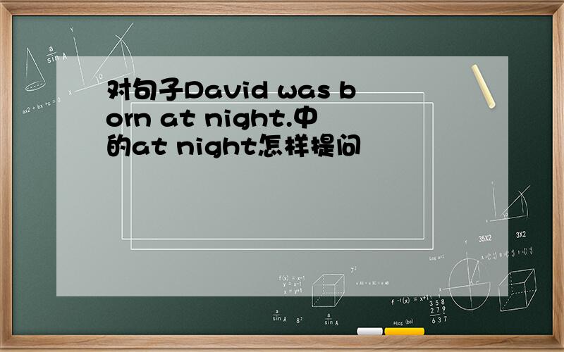 对句子David was born at night.中的at night怎样提问