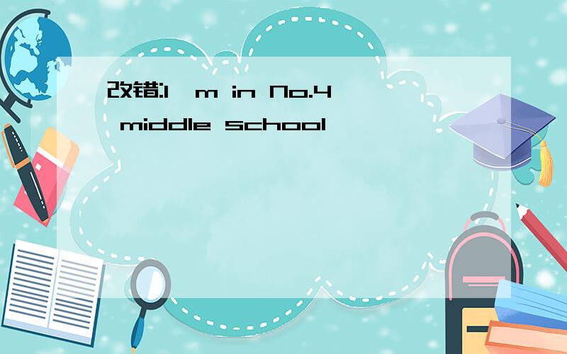 改错:I'm in No.4 middle school