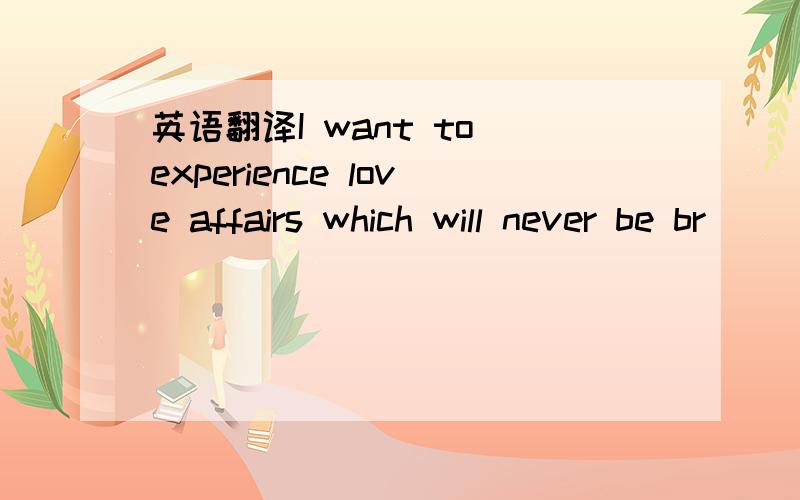 英语翻译I want to experience love affairs which will never be br