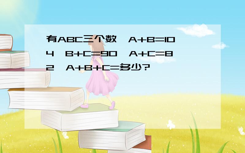 有ABC三个数,A+B=104,B+C=90,A+C=82,A+B+C=多少?