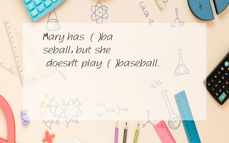Mary has ( )baseball,but she doesn't play ( )baseball.