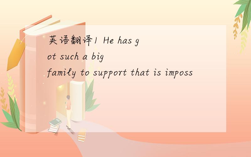 英语翻译1 He has got such a big family to support that is imposs