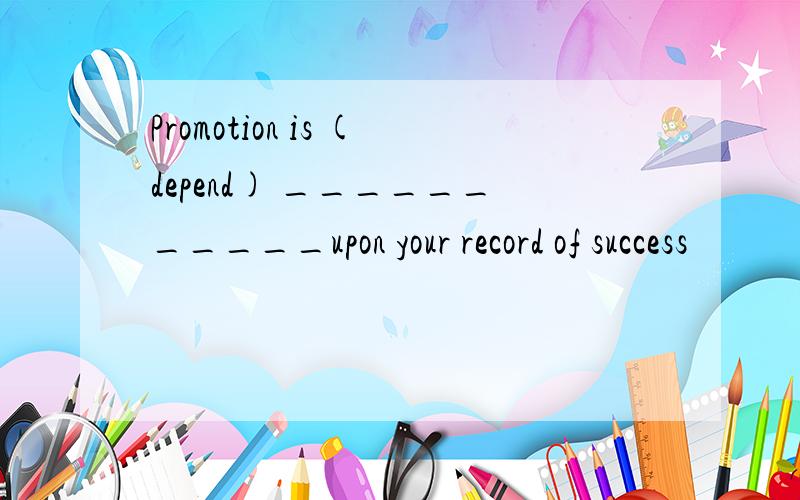 Promotion is (depend) ___________upon your record of success