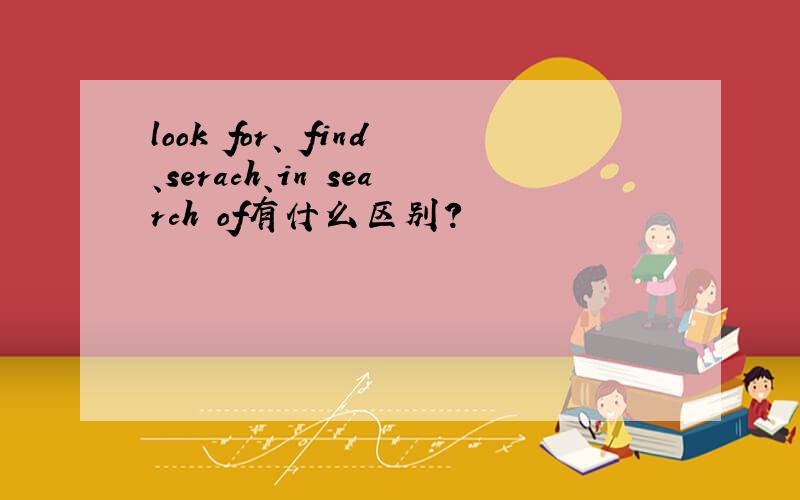look for、 find、serach、in search of有什么区别?
