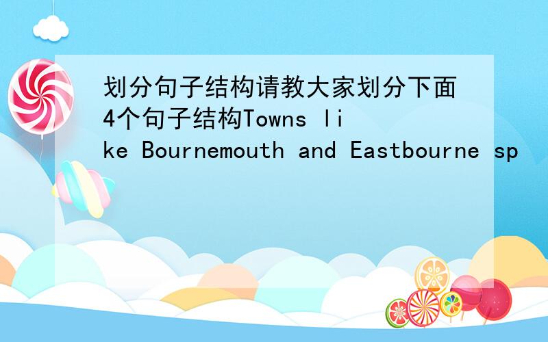 划分句子结构请教大家划分下面4个句子结构Towns like Bournemouth and Eastbourne sp