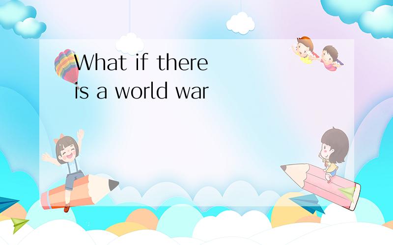 What if there is a world war