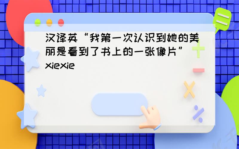 汉译英“我第一次认识到她的美丽是看到了书上的一张像片” xiexie