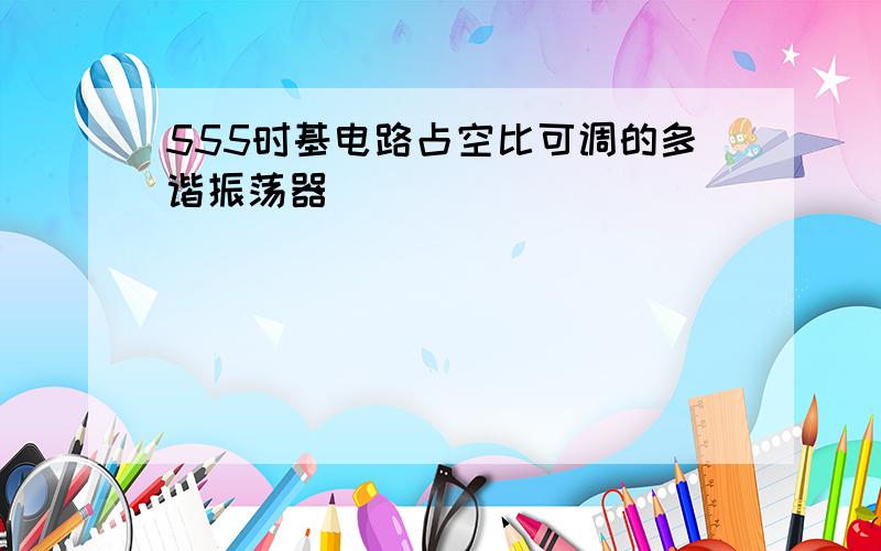 555时基电路占空比可调的多谐振荡器