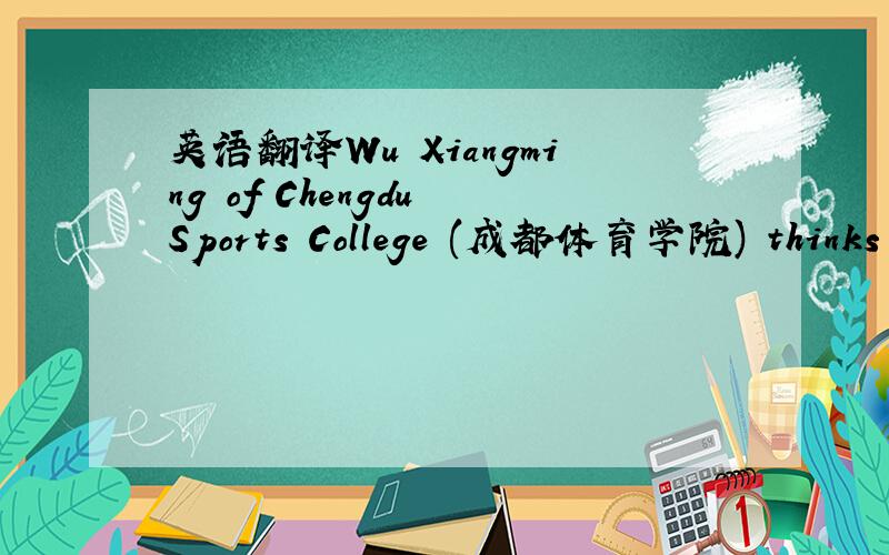 英语翻译Wu Xiangming of Chengdu Sports College (成都体育学院) thinks l
