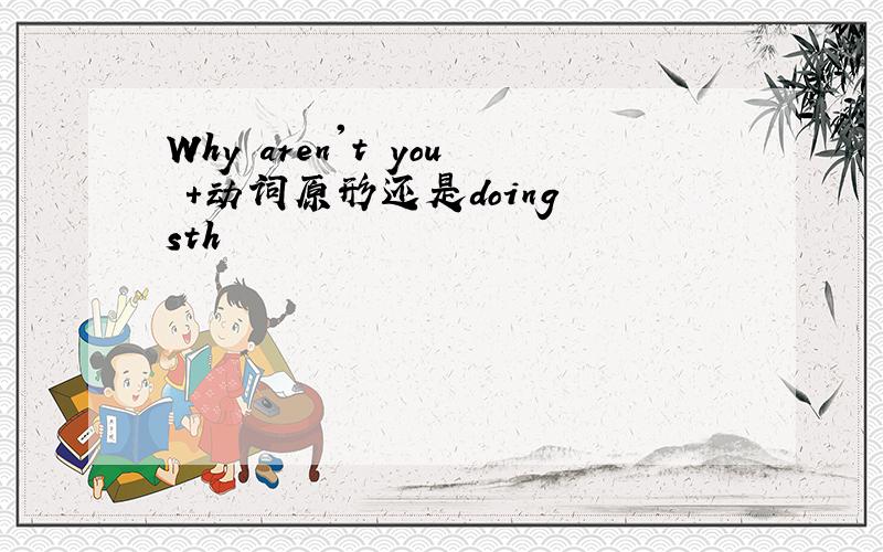 Why aren't you +动词原形还是doing sth