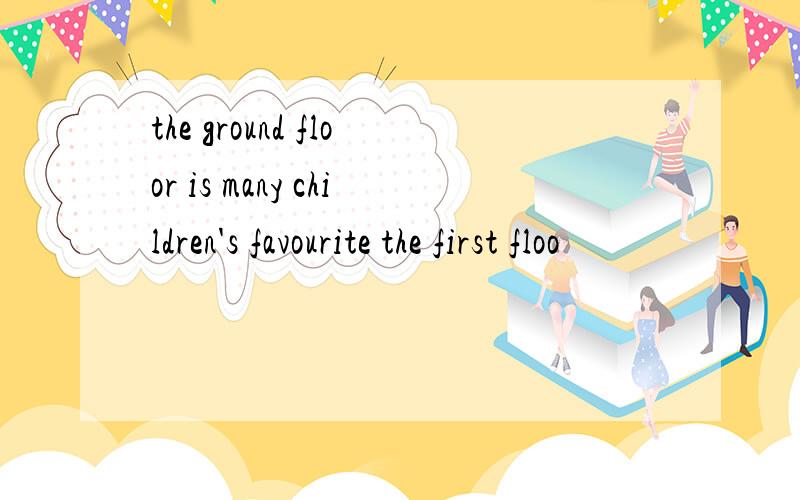 the ground floor is many children's favourite the first floo