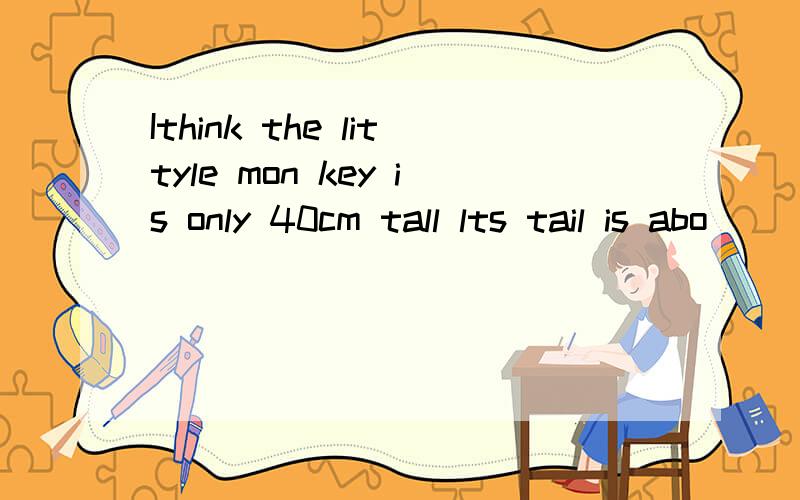 Ithink the littyle mon key is only 40cm tall lts tail is abo