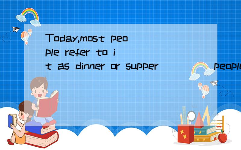 Today,most people refer to it as dinner or supper_____people