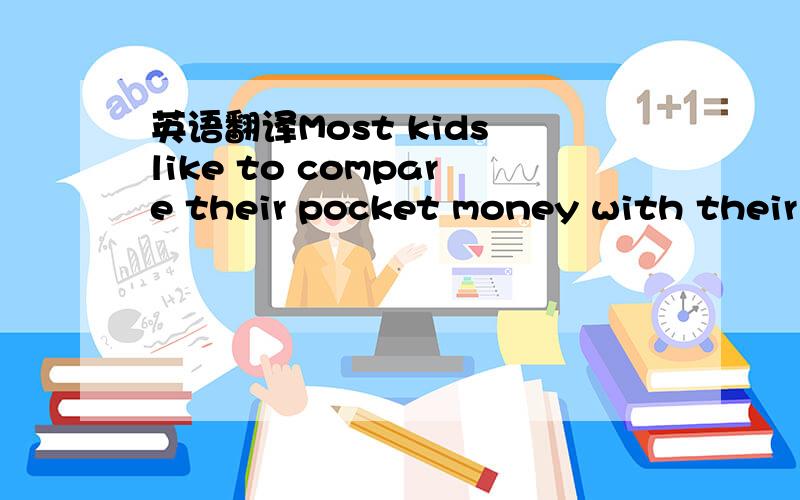 英语翻译Most kids like to compare their pocket money with their