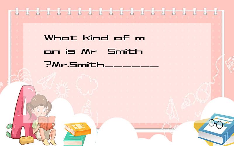 What kind of man is Mr,Smith?Mr.Smith______