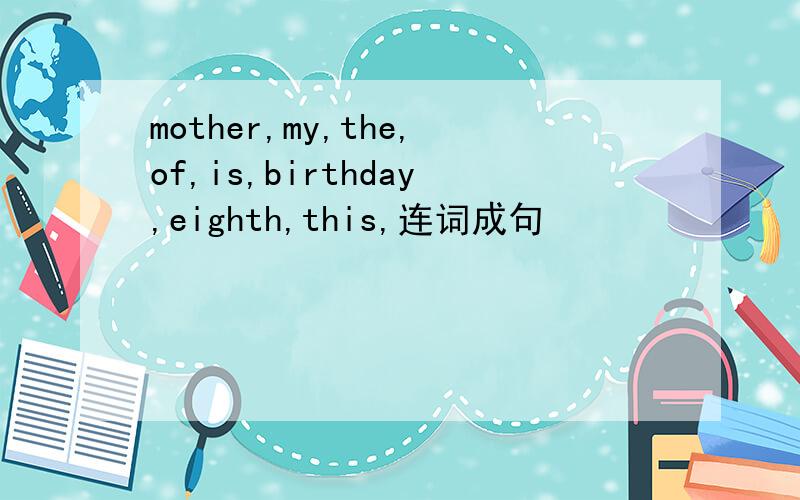 mother,my,the,of,is,birthday,eighth,this,连词成句
