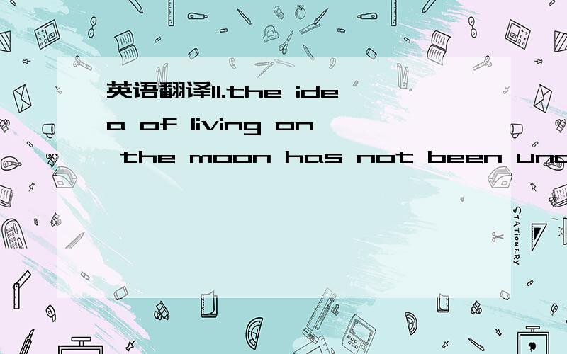 英语翻译11.the idea of living on the moon has not been understoo