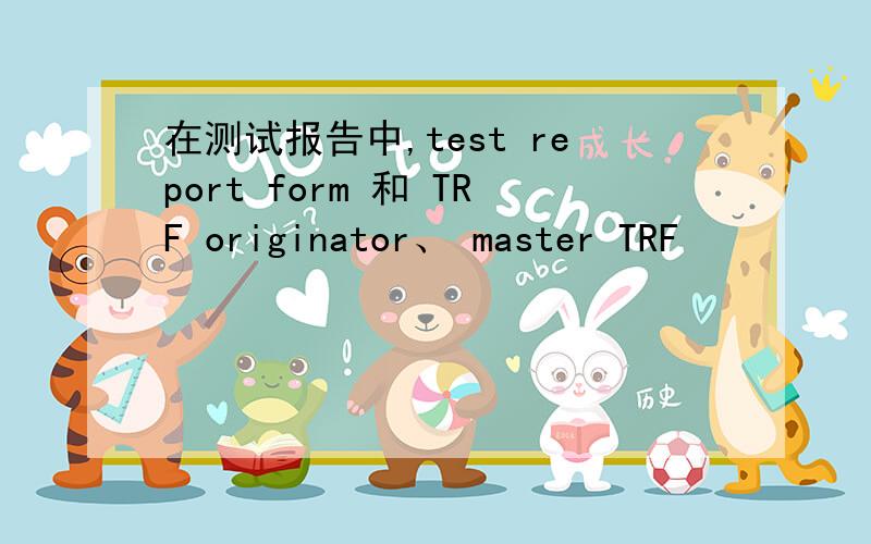 在测试报告中,test report form 和 TRF originator、 master TRF