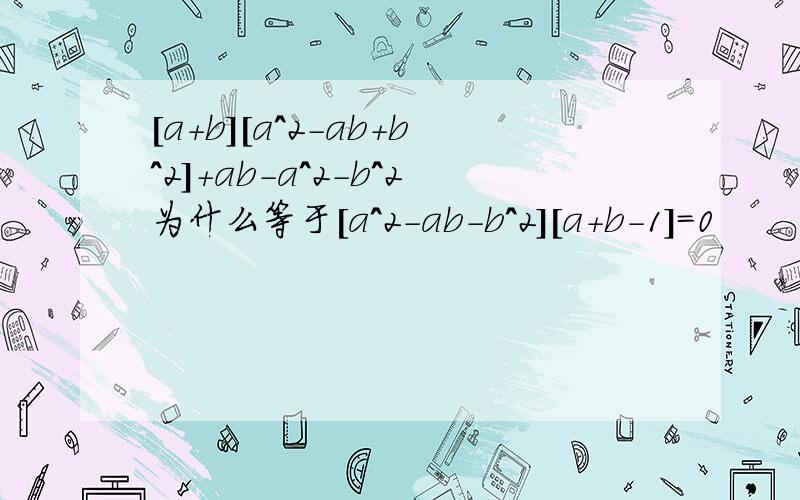 [a+b][a^2-ab+b^2]+ab-a^2-b^2为什么等于[a^2-ab-b^2][a+b-1]=0