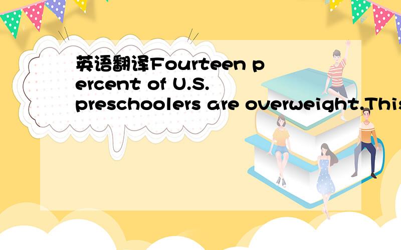 英语翻译Fourteen percent of U.S.preschoolers are overweight.This