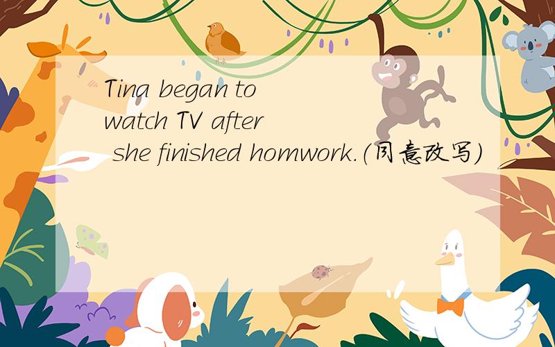 Tina began to watch TV after she finished homwork.（同意改写）