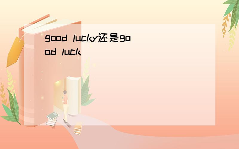 good lucky还是good luck
