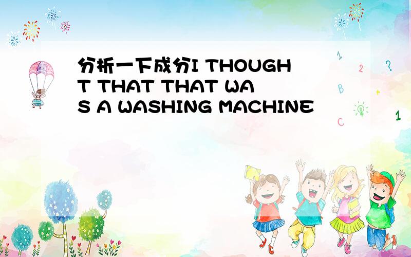 分析一下成分I THOUGHT THAT THAT WAS A WASHING MACHINE