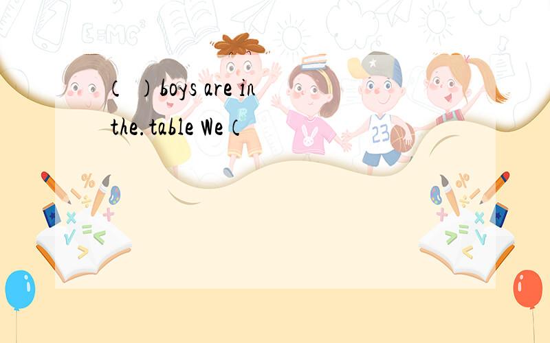 （ ）boys are in the.table We（