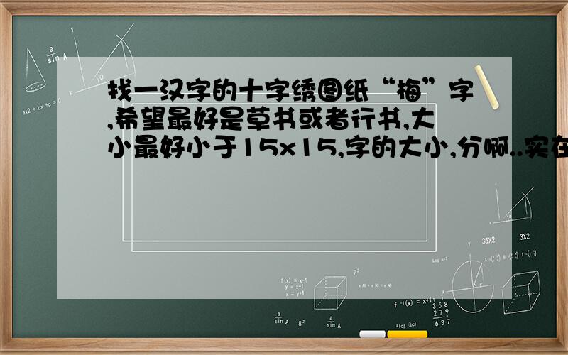 找一汉字的十字绣图纸“梅”字,希望最好是草书或者行书,大小最好小于15x15,字的大小,分啊..实在对不起,不是我不想给