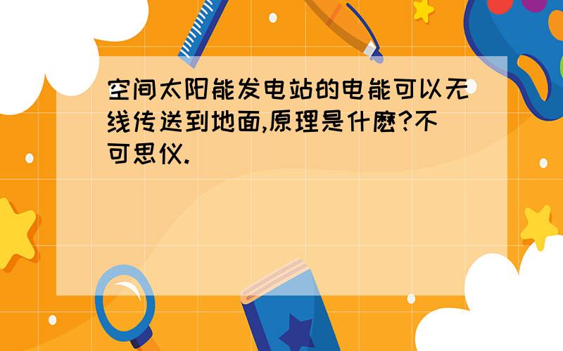 空间太阳能发电站的电能可以无线传送到地面,原理是什麽?不可思仪.