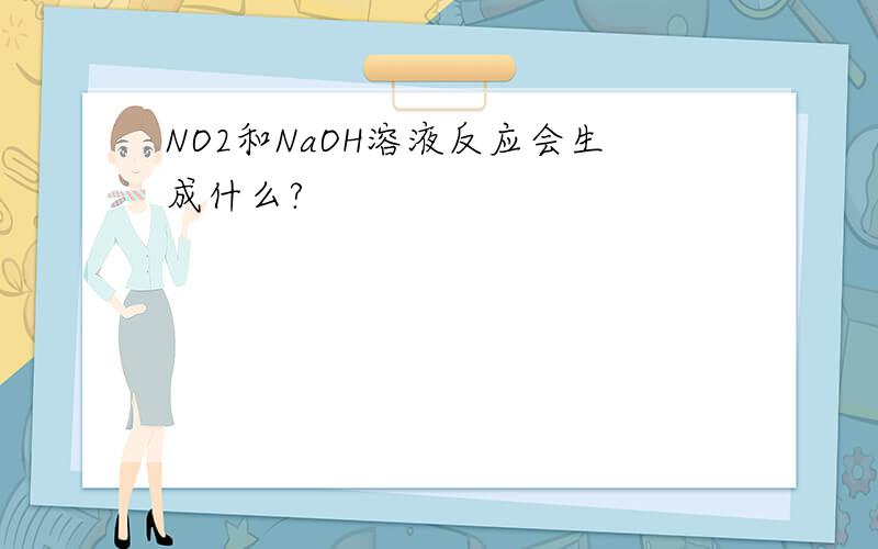 NO2和NaOH溶液反应会生成什么?