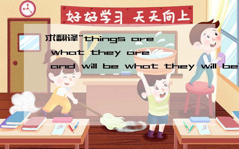 求翻译“things are what they are and will be what they will be”,