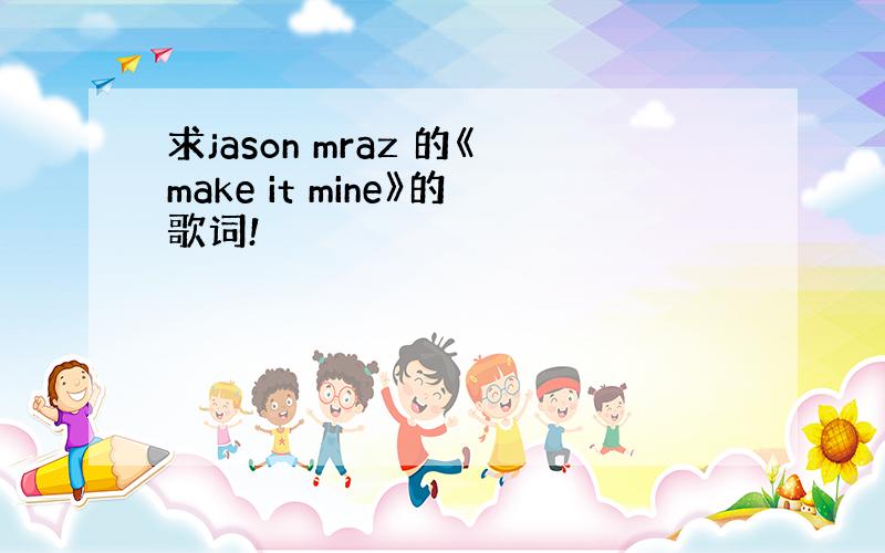 求jason mraz 的《make it mine》的歌词!