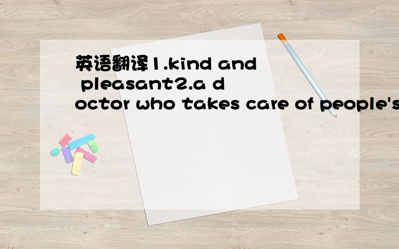 英语翻译1.kind and pleasant2.a doctor who takes care of people's