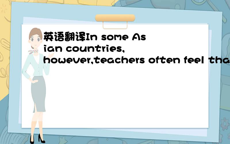 英语翻译In some Asian countries,however,teachers often feel that