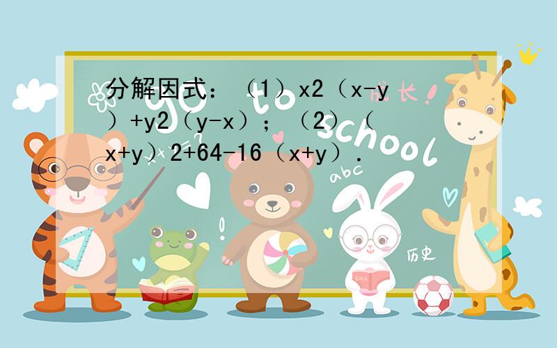 分解因式：（1）x2（x-y）+y2（y-x）；（2）（x+y）2+64-16（x+y）．