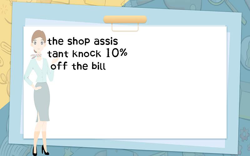 the shop assistant knock 10% off the bill
