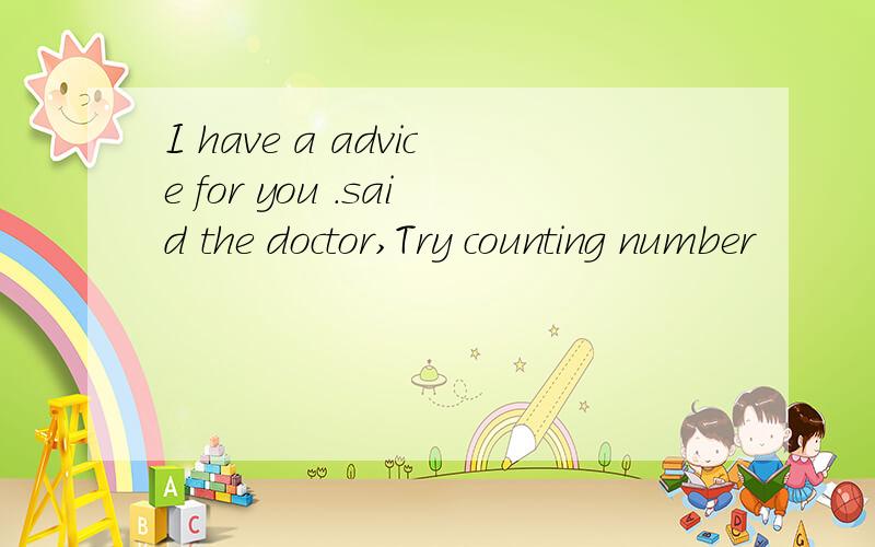 I have a advice for you .said the doctor,Try counting number