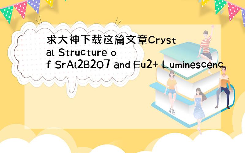 求大神下载这篇文章Crystal Structure of SrAl2B2O7 and Eu2+ Luminescenc