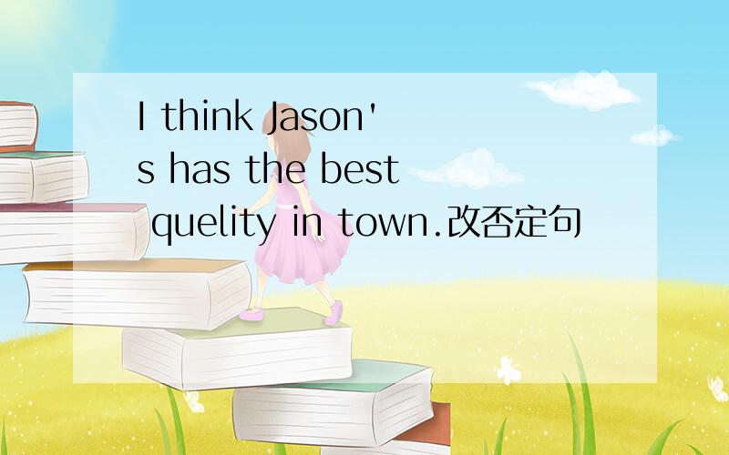 I think Jason's has the best quelity in town.改否定句