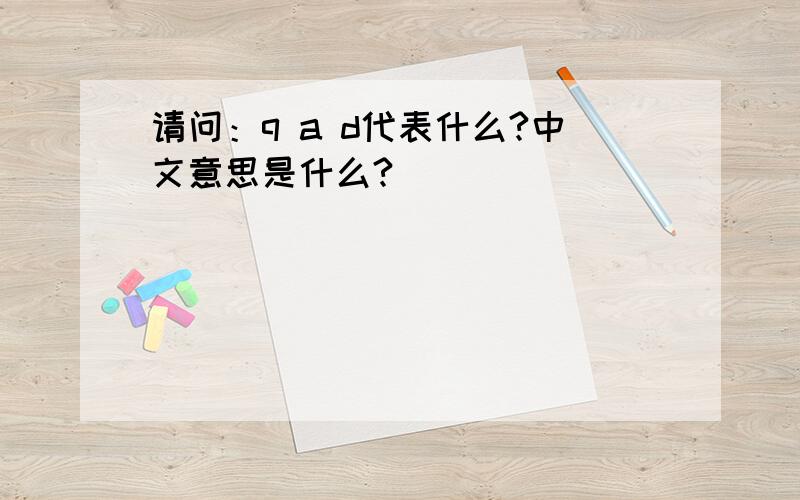 请问：q a d代表什么?中文意思是什么?