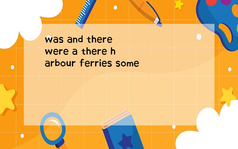 was and there were a there harbour ferries some