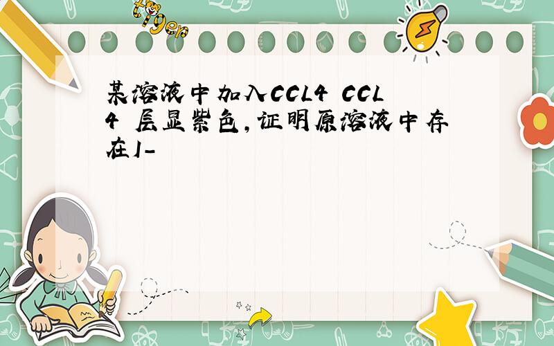 某溶液中加入CCL4 CCL4 层显紫色,证明原溶液中存在I-