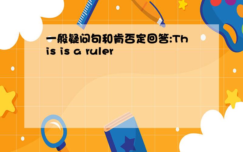 一般疑问句和肯否定回答:This is a ruler